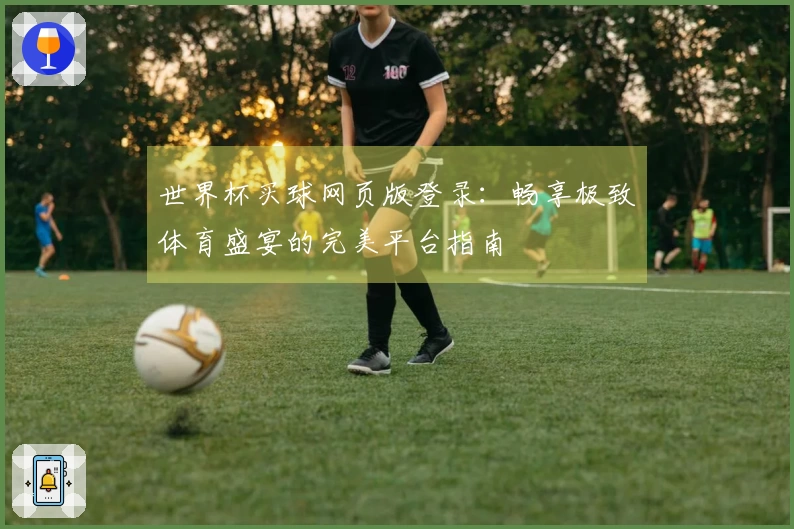 世界杯买球网页版登录：畅享极致体育盛宴的完美平台指南