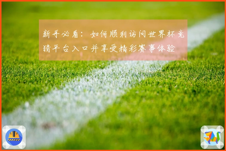 新手必看：如何顺利访问世界杯竞猜平台入口并享受精彩赛事体验