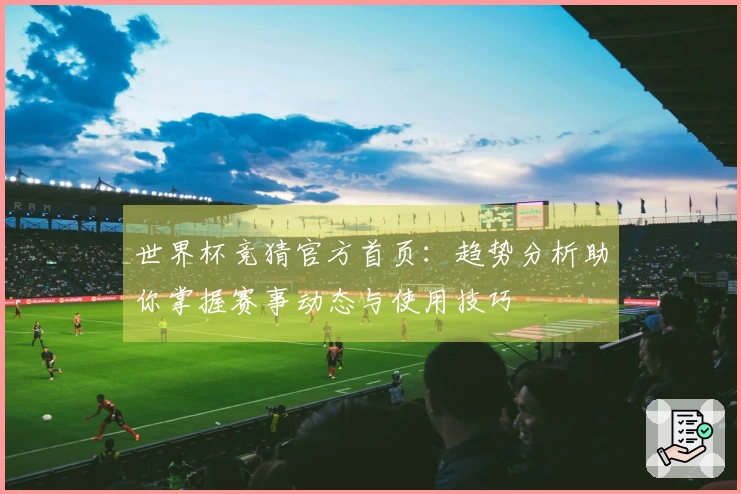 世界杯竞猜官方首页：趋势分析助你掌握赛事动态与使用技巧
