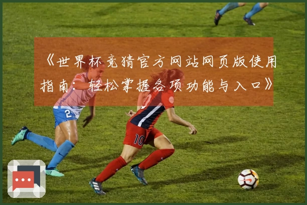 《世界杯竞猜官方网站网页版使用指南：轻松掌握各项功能与入口》