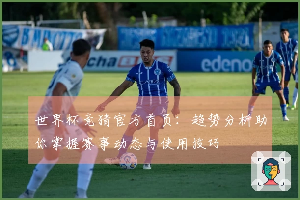 世界杯竞猜官方首页：趋势分析助你掌握赛事动态与使用技巧