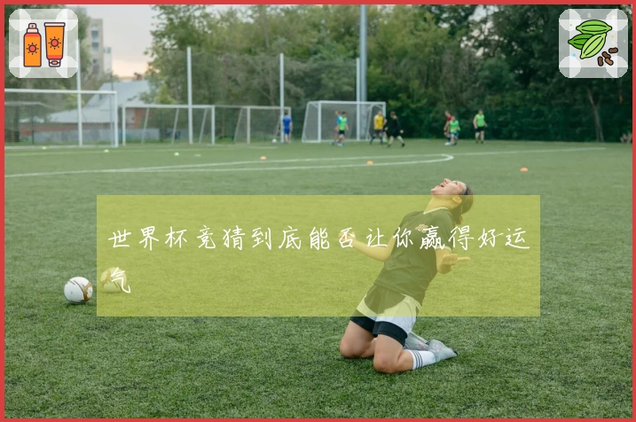 世界杯竞猜到底能否让你赢得好运气