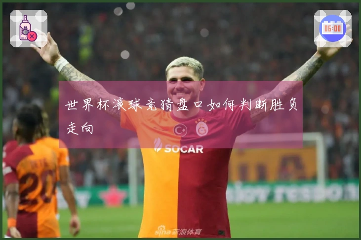 世界杯滚球竞猜盘口如何判断胜负走向