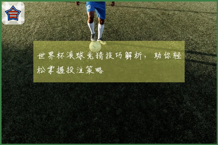 世界杯滚球竞猜技巧解析，助你轻松掌握投注策略