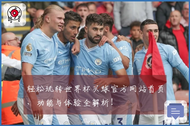 轻松玩转世界杯买球官方网站首页，功能与体验全解析！