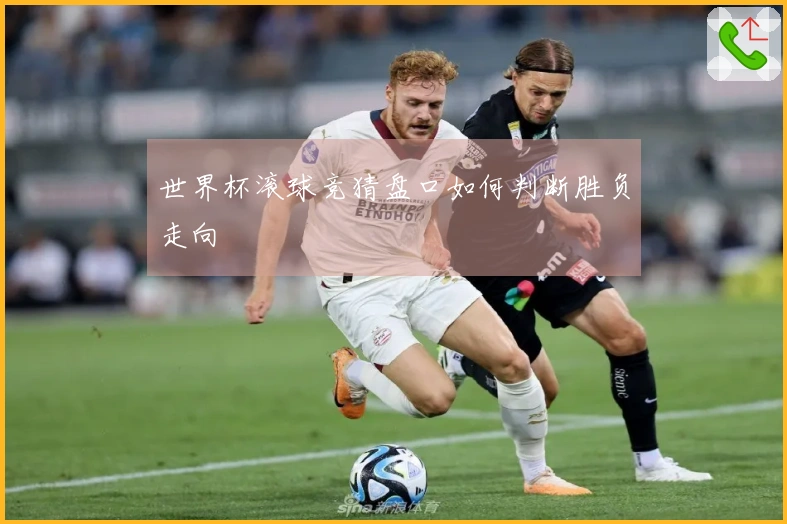 世界杯滚球竞猜盘口如何判断胜负走向