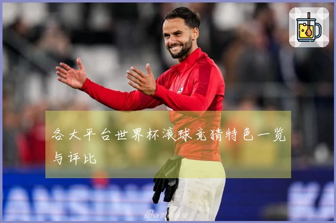 各大平台世界杯滚球竞猜特色一览与评比