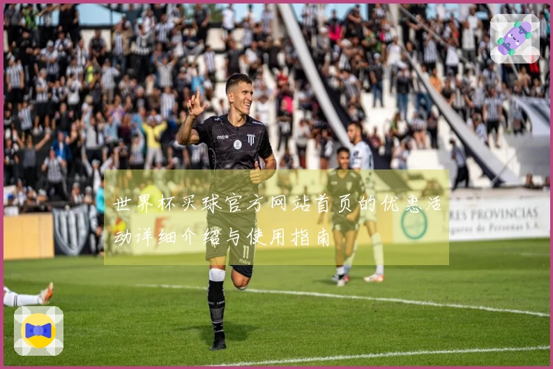 世界杯买球官方网站首页的优惠活动详细介绍与使用指南