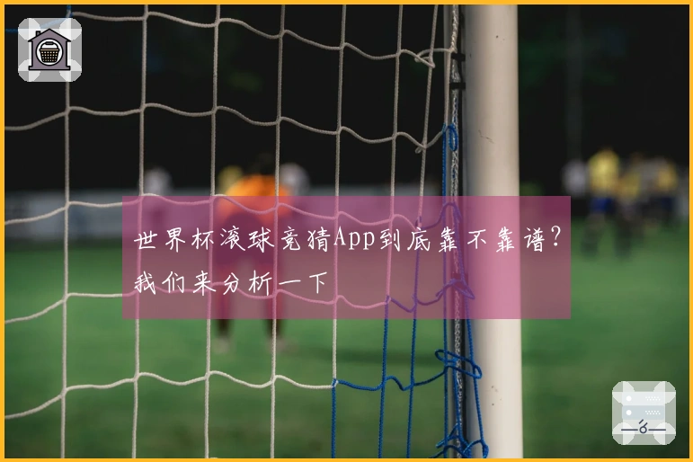 世界杯滚球竞猜App到底靠不靠谱？我们来分析一下