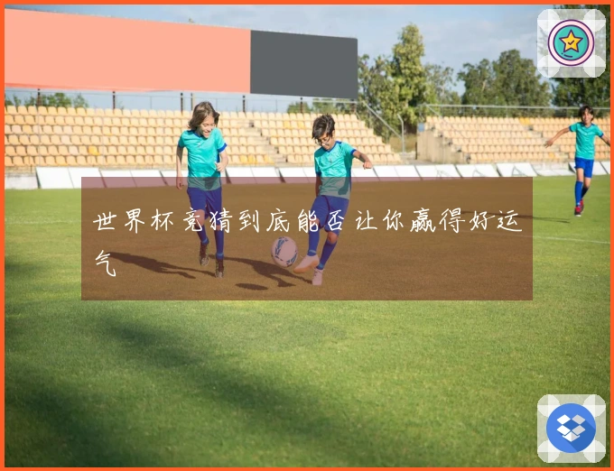 世界杯竞猜到底能否让你赢得好运气