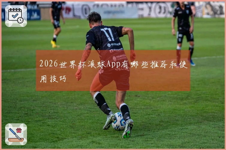 2026世界杯滚球App有哪些推荐和使用技巧