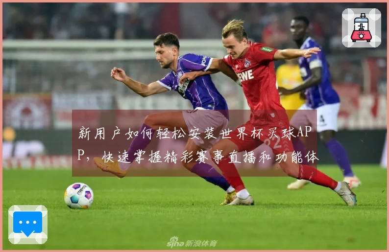 新用户如何轻松安装世界杯买球APP，快速掌握精彩赛事直播和功能体验