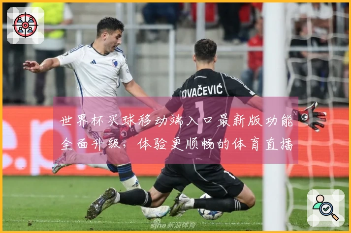 世界杯买球移动端入口最新版功能全面升级，体验更顺畅的体育直播平台