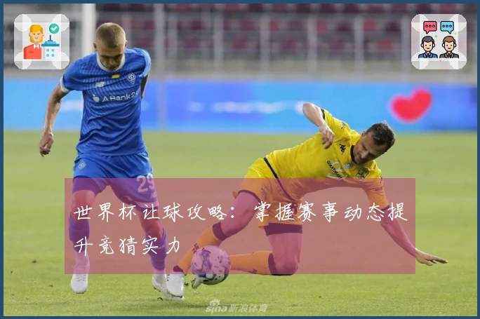 世界杯让球攻略：掌握赛事动态提升竞猜实力