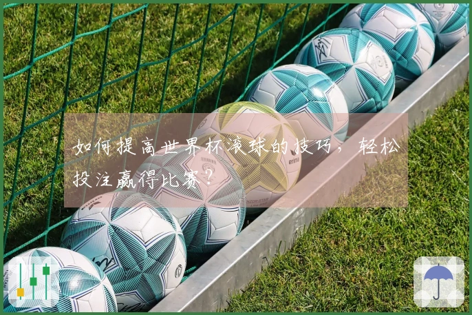如何提高世界杯滚球的技巧，轻松投注赢得比赛？
