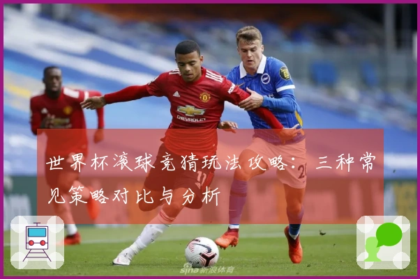 世界杯滚球竞猜玩法攻略：三种常见策略对比与分析