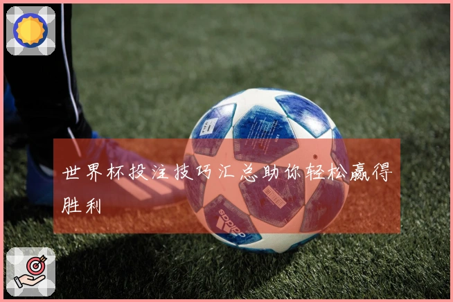 世界杯投注技巧汇总助你轻松赢得胜利