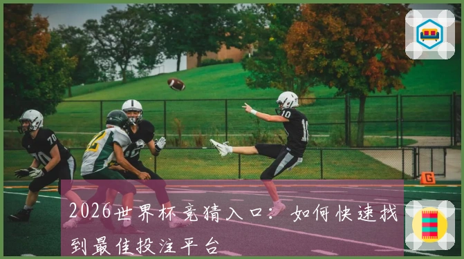 2026世界杯竞猜入口：如何快速找到最佳投注平台