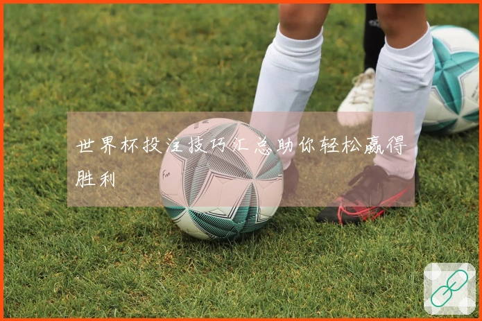 世界杯投注技巧汇总助你轻松赢得胜利