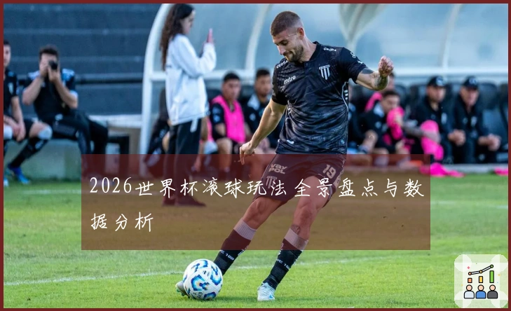 2026世界杯滚球玩法全景盘点与数据分析